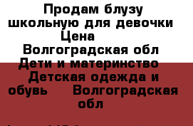 Продам блузу школьную для девочки. › Цена ­ 450 - Волгоградская обл. Дети и материнство » Детская одежда и обувь   . Волгоградская обл.